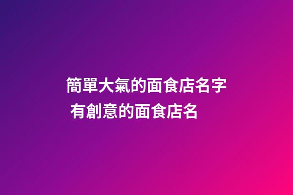 簡單大氣的面食店名字 有創意的面食店名